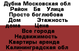 Дубна Московская обл › Район ­ Бв › Улица ­ Просто боглюбова › Дом ­ 45 › Этажность дома ­ 9 › Цена ­ 30 000 - Все города Недвижимость » Квартиры аренда   . Калининградская обл.,Пионерский г.